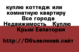 куплю коттедж или 3 4 комнатную квартиру - Все города Недвижимость » Куплю   . Крым,Евпатория